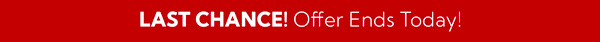 Last Chance! Offer Ends Today!