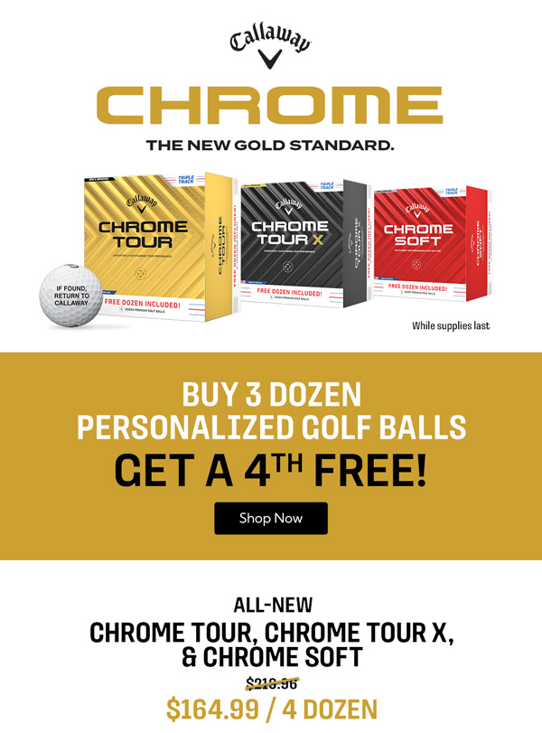 All-New Callaway Chrome Tour and Chrome Tour X Golf Balls - Buy 3 Dozen Personalized Golf Balls Get a 4th Free! While supplies last.