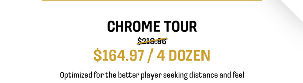 Chrome Tour $164.97/4 dozen optimized for the better player seeking distance and feel