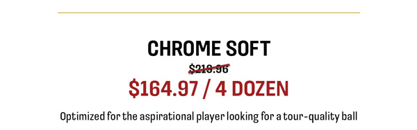 Chrome Soft $164.97/4 dozen optimized for the aspirational player looking for a tour-quality ball