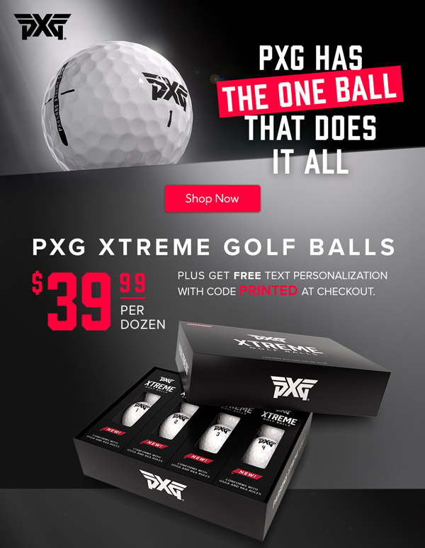 Introducing PXG Extreme Golf Balls - The One Ball That Does it All | $39.99 per Dozen Plus get $5 off ball customization with code PRINTED at checkout.