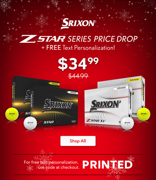 Srixon's Z-Star and Z-Star XV Golf Balls Now $34.99! Save $10 per Dozen. While supplies last. For free text personalization, use code at checkout: PRINTED