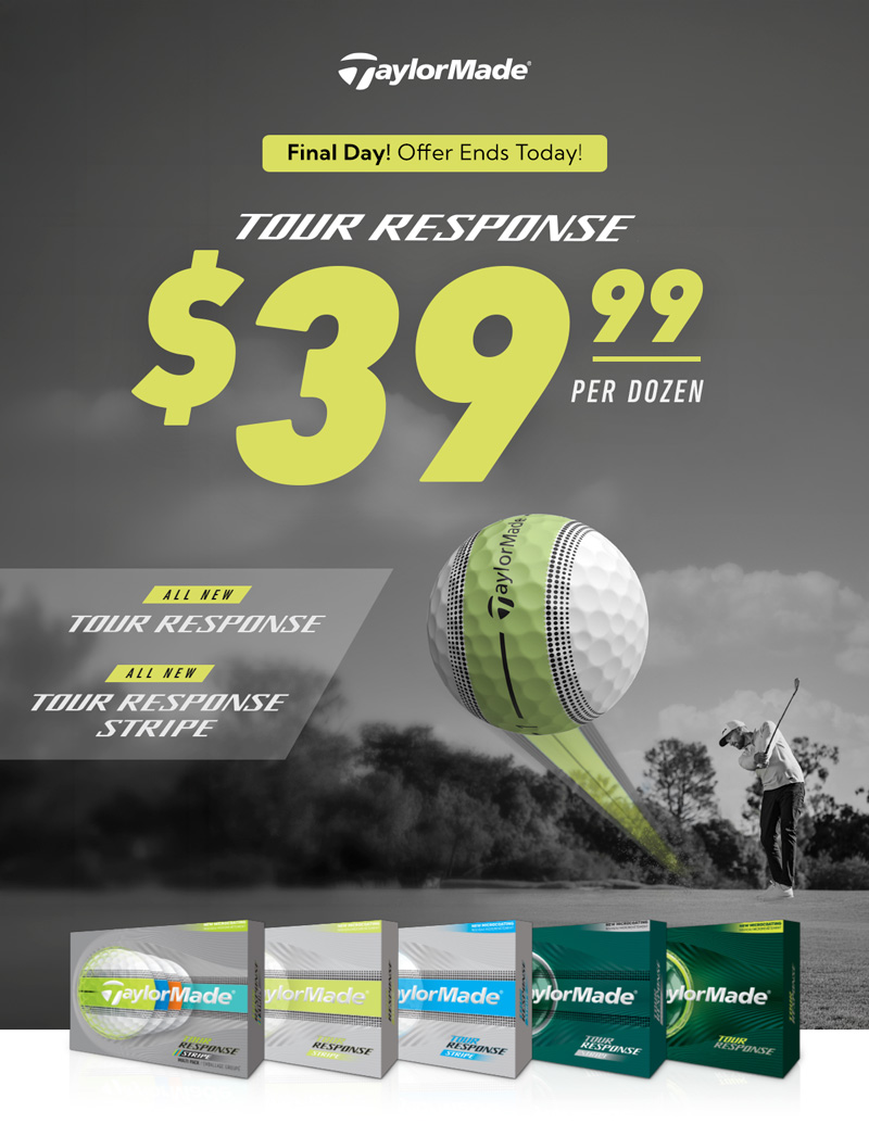 Final Day! TaylorMade Tour Response now $39.99 per dozen. All new Tour Response and Tour Response Stripe.