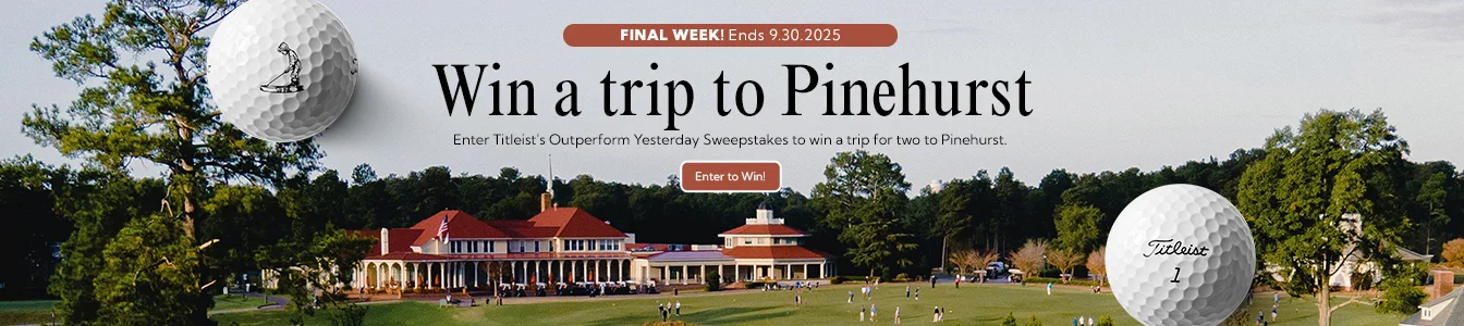 Win a Trip to Pinehurst! Enter Titleist's Outperform Yesterday Sweepstakes to win a trip for two. | Enter to Win
