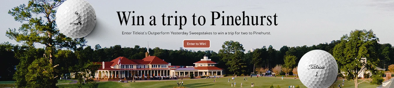 Win a Trip to Pinehurst! Enter Titleist's Outperform Yesterday Sweepstakes to win a trip for two. | Enter to Win