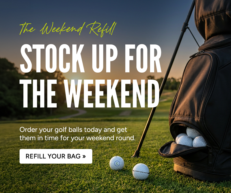 The Weekend Refill. Stock up for the weekend. Order your golf balls today and get them in time for your weekend round. Refill your bag.